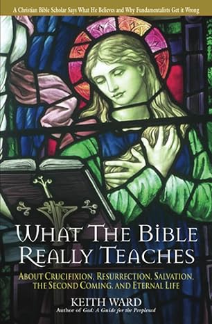 What the Bible Really Teaches: About Crucifixion, Resurrection, Salvation, the Second Coming, and Eternal Life